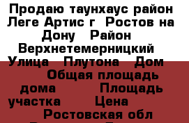 Продаю таунхаус район Леге Артис г. Ростов-на-Дону › Район ­ Верхнетемерницкий › Улица ­ Плутона › Дом ­ 12 › Общая площадь дома ­ 180 › Площадь участка ­ 3 › Цена ­ 4 990 000 - Ростовская обл., Ростов-на-Дону г. Недвижимость » Дома, коттеджи, дачи продажа   . Ростовская обл.,Ростов-на-Дону г.